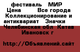 1.1) фестиваль : МИР › Цена ­ 49 - Все города Коллекционирование и антиквариат » Значки   . Челябинская обл.,Катав-Ивановск г.